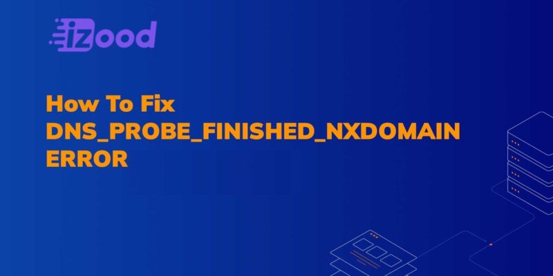 How to Fix DNS PROBE FINISHED NXDOMAIN Error