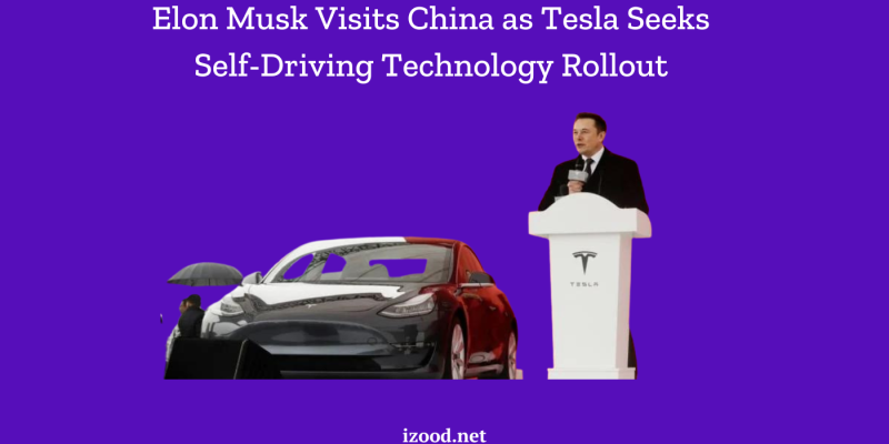 Elon Musk Visits China as Tesla Seeks Self-Driving Technology Rollout