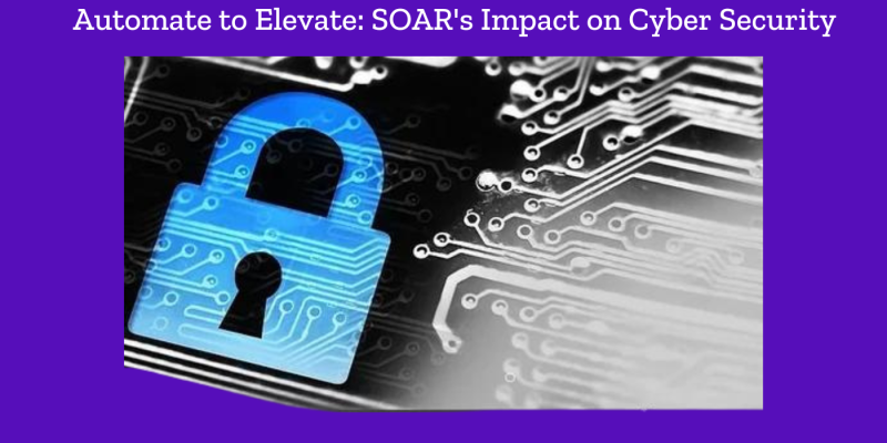 Automate to Elevate: SOAR's Impact on Cyber Security