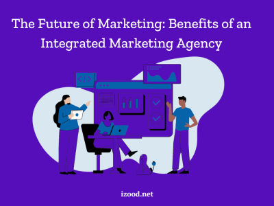 Benefits of an Integrated Marketing Agency