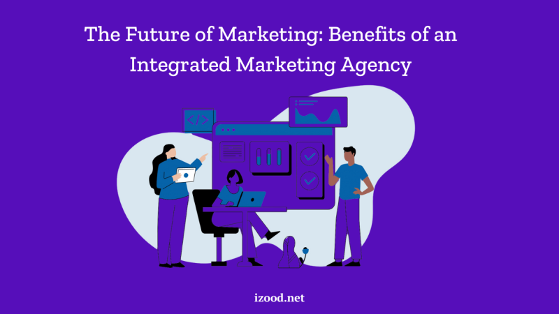 Benefits of an Integrated Marketing Agency